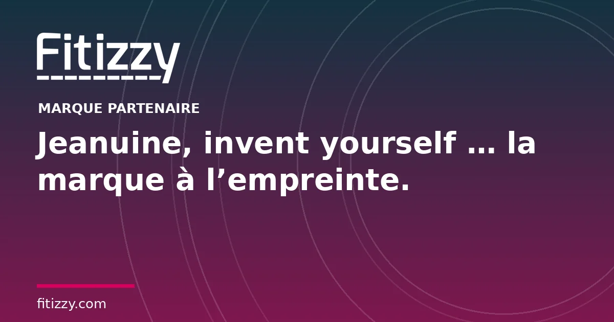 Jeanuine, invent yourself … la marque à l’empreinte.